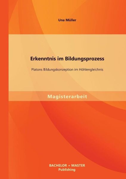 Cover for Una Muller · Erkenntnis Im Bildungsprozess: Platons Bildungskonzeption Im Hohlengleichnis (Taschenbuch) [German edition] (2013)