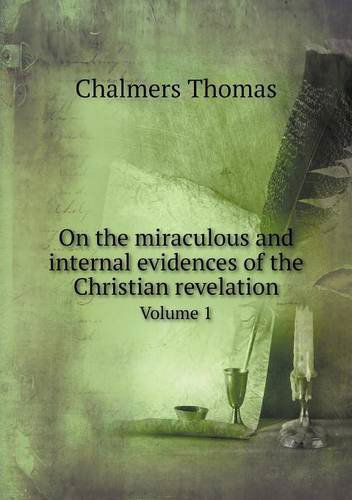 On the Miraculous and Internal Evidences of the Christian Revelation Volume 1 - Thomas Chalmers - Books - Book on Demand Ltd. - 9785518846265 - May 22, 2013