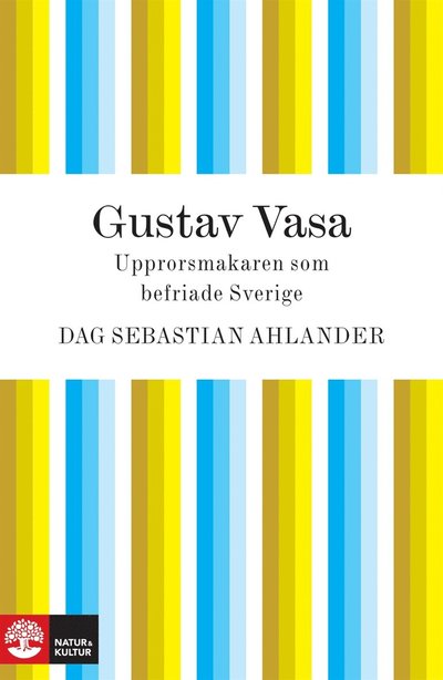 Cover for Dag Sebastian Ahlander · Gustav Vasa : upprorsmakaren som blev landsfader (ePUB) (2010)