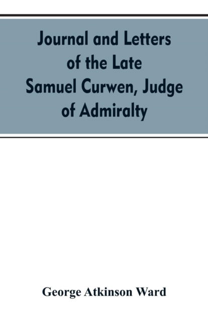 Cover for George Atkinson Ward · Journal and letters of the late Samuel Curwen, judge of Admiralty, etc., an American refugee in England from 1775-1784, comprising remarks on the prominent men and measures of that period (Paperback Bog) (2019)