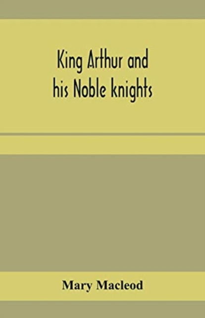 King Arthur and his noble knights; Stories from Sir Thomas Malory's - Mary Macleod - Books - Alpha Edition - 9789353959265 - January 10, 2020