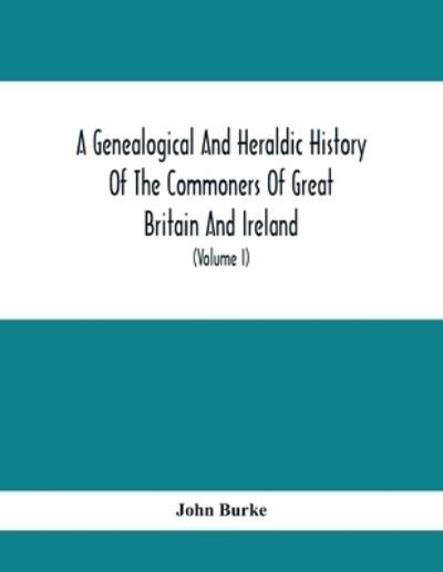 Cover for John Burke · A Genealogical And Heraldic History Of The Commoners Of Great Britain And Ireland, Enjoying Territorial Possessions Or High Official Rank; But Univested With Heritable Honours (Volume I) (Pocketbok) (2021)