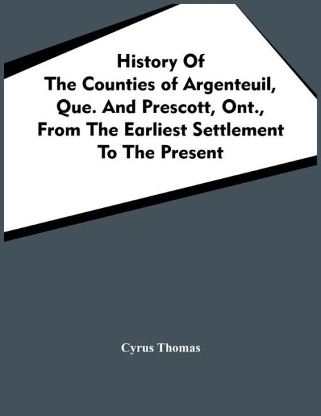 History Of The Counties Of Argenteuil, Que. And Prescott, Ont., From The Earliest Settlement To The Present - Cyrus Thomas - Books - Alpha Edition - 9789354444265 - February 26, 2021