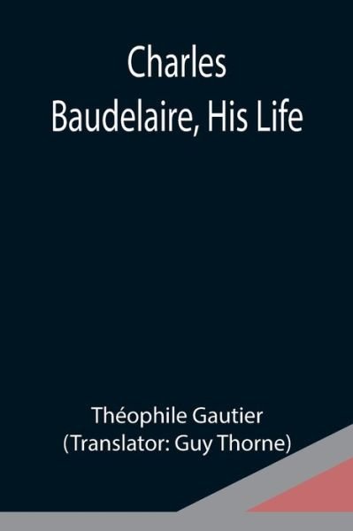 Charles Baudelaire, His Life - Théophile Gautier - Livres - Alpha Edition - 9789354949265 - 10 septembre 2021