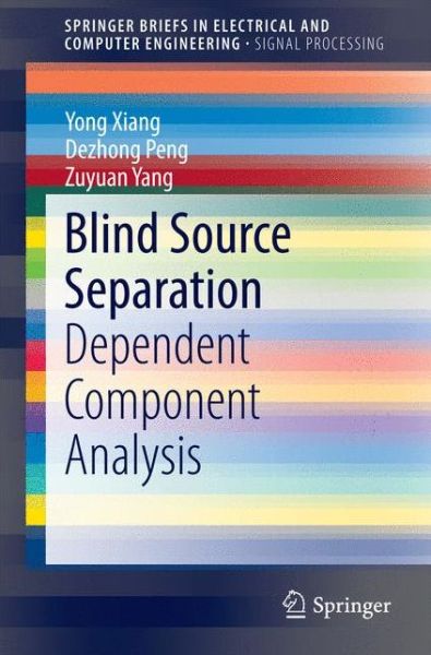Blind Source Separation: Dependent Component Analysis - SpringerBriefs in Electrical and Computer Engineering - Yong Xiang - Books - Springer Verlag, Singapore - 9789812872265 - October 2, 2014
