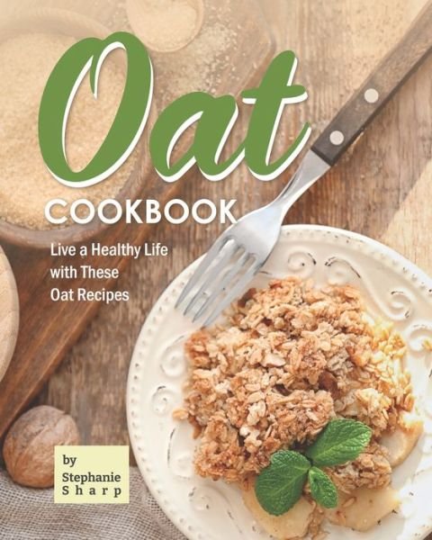 Oat Cookbook: Live a Healthy Life with These Oat Recipes - Stephanie Sharp - Books - Independently Published - 9798531913265 - July 5, 2021