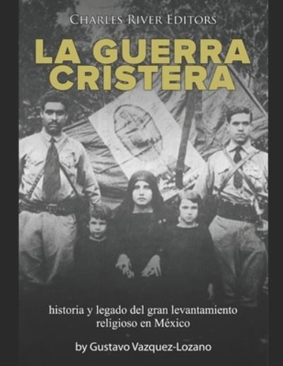 La guerra cristera: historia y legado del gran levantamiento religioso en Mexico - Charles River Editors - Bøker - Independently published - 9798717472265 - 5. mars 2021