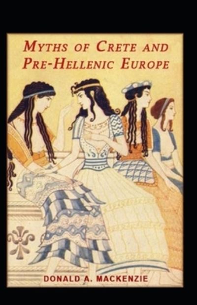 Myths of Crete and Pre-Hellenic Europe - Donald A MacKenzie - Books - Independently Published - 9798732433265 - April 3, 2021