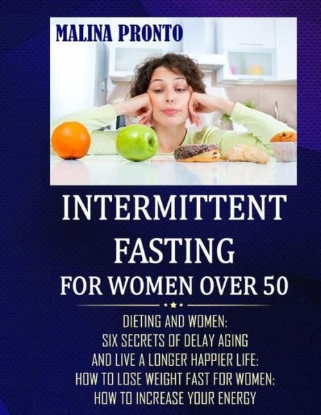 Cover for Malina Pronto · Intermittent Fasting For Women Over 50: Dieting And Women: Six Secrets Of Delay Aging And Live A Longer Happier Life: How To Lose Weight Fast For Women: How To Increase Your Energy (Paperback Book) (2021)