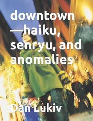 Downtown-haiku, Senryu, and Anomalies - Dan Lukiv - Books - Independently Published - 9798764704265 - November 11, 2021