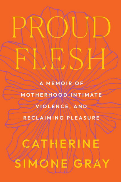 Cover for Catherine Simone Gray · Proud Flesh: A Memoir of Motherhood, Intimate Violence, and Reclaiming Pleasure (Paperback Book) (2025)