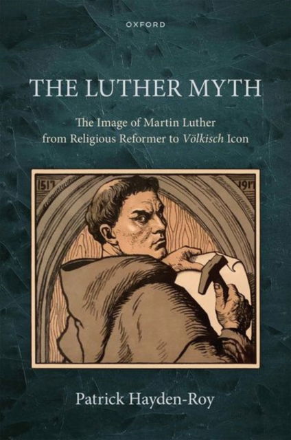 Hayden-Roy, Patrick (Professor of History, Professor of History, Nebraska Wesleyan University) · The Luther Myth: The Image of Martin Luther from Religious Reformer to Volkisch Icon (Gebundenes Buch) (2024)