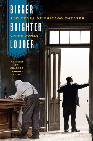 Cover for Chris Jones · Bigger, Brighter, Louder: 150 Years of Chicago Theater as Seen by &quot;Chicago Tribune&quot; Critics (Inbunden Bok) (2013)