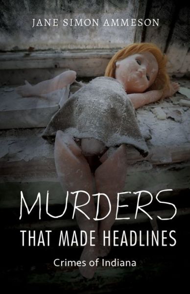 Cover for Jane Simon Ammeson · Murders that Made Headlines: Crimes of Indiana (Hardcover Book) (2017)