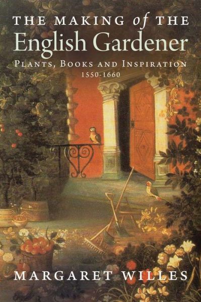 The Making of the English Gardener: Plants, Books and Inspiration, 1560-1660 - Margaret Willes - Books - Yale University Press - 9780300197266 - July 20, 2013