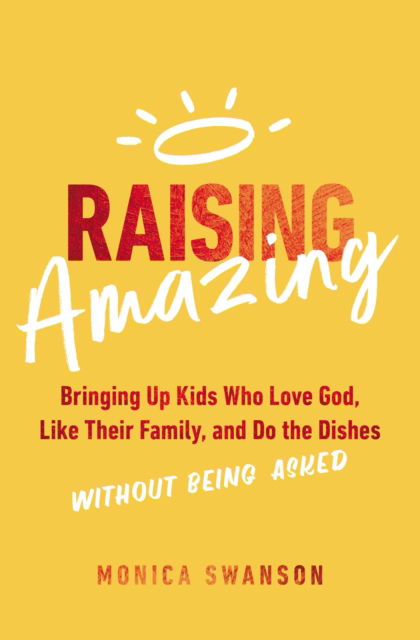 Cover for Monica Swanson · Raising Amazing: Bringing Up Kids Who Love God, Like Their Family, and Do the Dishes without Being Asked (Paperback Book) (2023)