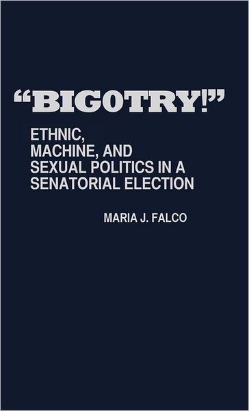 Cover for Maria J. Falco · Bigotry!: Ethnic, Machine, and Sexual Politics in a Senatorial Election (Hardcover Book) [1st edition] (1980)