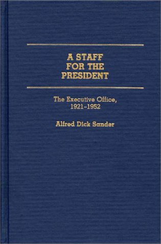 Cover for Alfred D. Sander · A Staff for the President: The Executive Office, 1921-1952 (Hardcover Book) (1989)