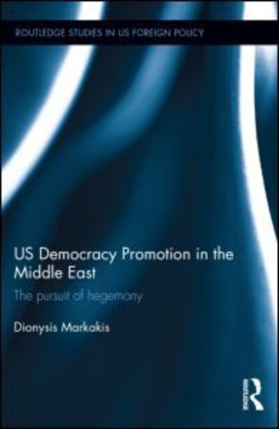 Cover for Markakis, Dionysis (LSE, UK.) · US Democracy Promotion in the Middle East: The Pursuit of Hegemony - Routledge Studies in US Foreign Policy (Hardcover Book) (2015)