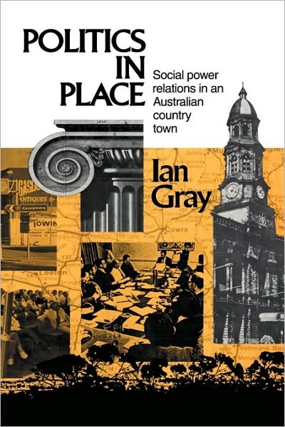 Cover for Gray, Ian (Charles Sturt University, Bathurst, New South Wales) · Politics in Place: Social Power Relations in an Australian Country Town (Hardcover Book) (1992)