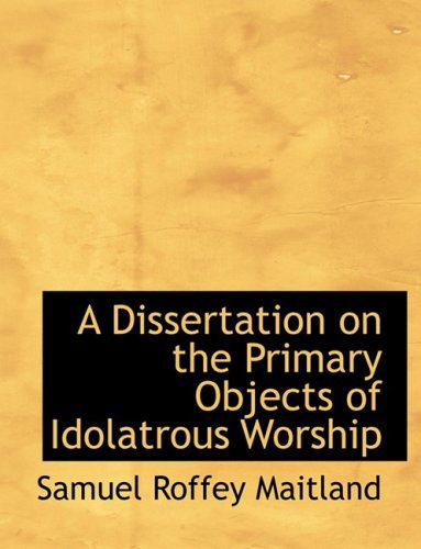 Cover for Samuel Roffey Maitland · A Dissertation on the Primary Objects of Idolatrous Worship (Paperback Book) [Large Print, Lrg edition] (2008)