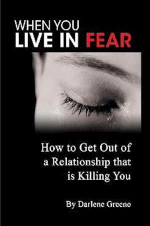 Cover for Darlene Greene · When You Live in Fear - How to Get Out of a Relationship that Is Killing You (Book) (2010)