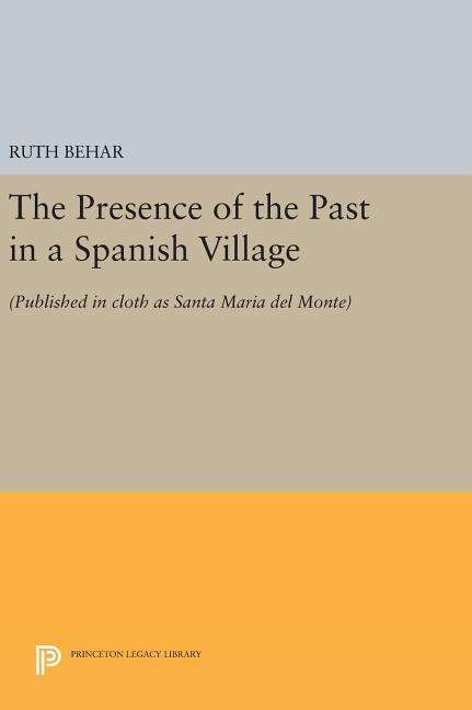 Cover for Ruth Behar · The Presence of the Past in a Spanish Village: (Published in cloth as Santa Maria del Monte) - Princeton Legacy Library (Hardcover Book) (2016)