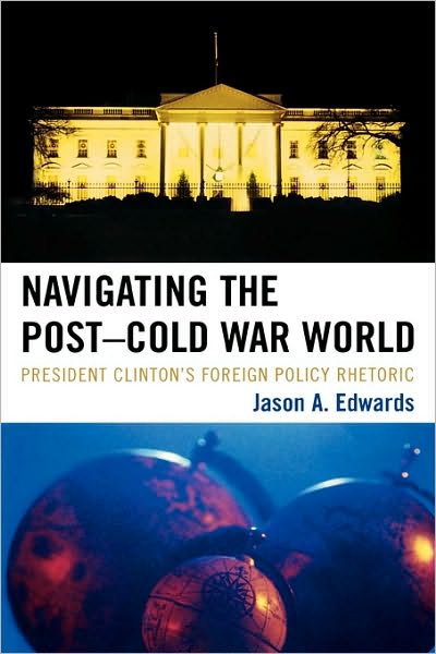 Cover for Jason A. Edwards · Navigating the Post-Cold War World: President Clinton's Foreign Policy Rhetoric - Lexington Studies in Political Communication (Hardcover Book) (2008)