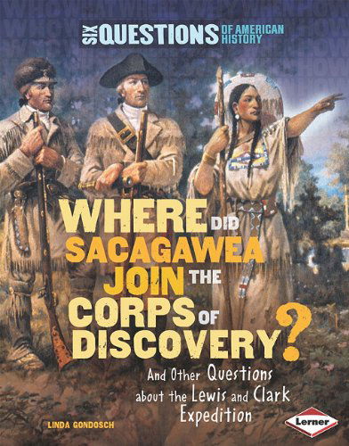 Cover for Linda Gondosch · Where Did Sacagawea Join the Corps of Discovery?: and Other Questions About the Lewis and Clark Expedition (Six Questions of American History) (Hardcover Book) (2011)