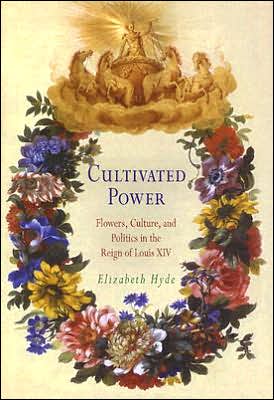 Cover for Elizabeth Hyde · Cultivated Power: Flowers, Culture, and Politics in the Reign of Louis XIV - Penn Studies in Landscape Architecture (Hardcover Book) (2005)
