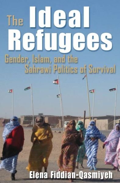 Cover for Elena Fiddian-Qasmiyeh · The Ideal Refugees: Islam, Gender, and the Sahrawi Politics of Survival (Hardcover Book) (2014)