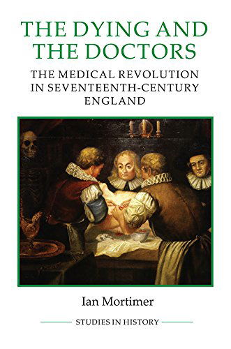 Cover for Ian Mortimer · The Dying and the Doctors: The Medical Revolution in Seventeenth-Century England - Royal Historical Society Studies in History New Series (Paperback Book) (2015)