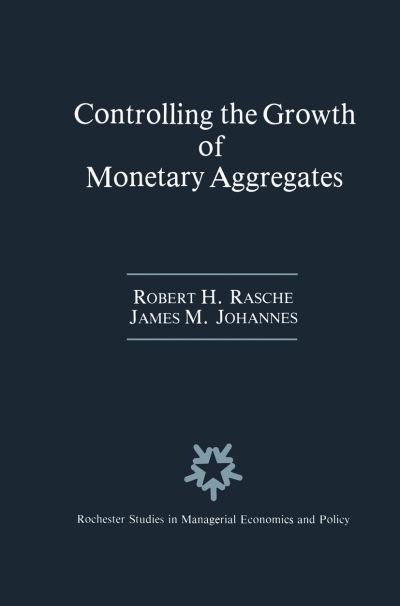 Cover for Robert H. Rasche · Controlling the Growth of Monetary Aggregates - Rochester Studies in Managerial Economics and Policy (Hardcover Book) [1987 edition] (1987)