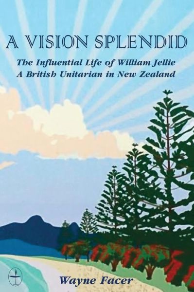 Cover for Wayne Facer · A Vision Splendid : The Influential Life of William Jellie : A British Unitarian in New Zealand (Paperback Book) (2017)