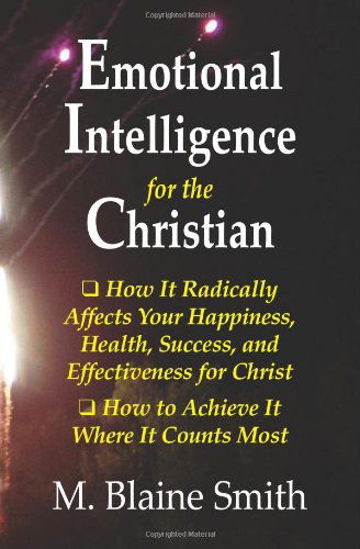 Emotional Intelligence for the Christian: How It Radically Affects Your Hapiness, Health, Success, and Effectiveness for Christ. How to Achieve It Where It Counts Most. - M. Blaine Smith - Books - SilverCrest Books - 9780984032266 - September 25, 2012