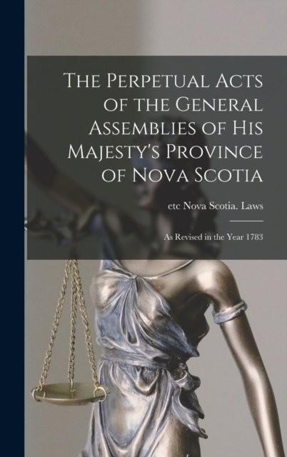 Cover for Etc Nova Scotia Laws · The Perpetual Acts of the General Assemblies of His Majesty's Province of Nova Scotia [microform] (Hardcover bog) (2021)