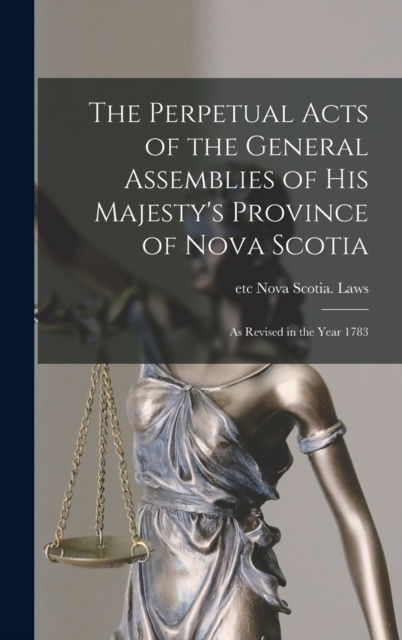 Cover for Etc Nova Scotia Laws · The Perpetual Acts of the General Assemblies of His Majesty's Province of Nova Scotia [microform] (Hardcover Book) (2021)