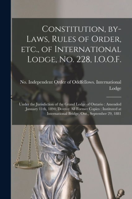 Cover for Independent Order of Oddfellows Inte · Constitution, By-laws, Rules of Order, Etc., of International Lodge, No. 228, I.O.O.F. [microform]: Under the Jurisdiction of the Grand Lodge of Ontario: Amended January 11th, 1894; Destroy All Former Copies: Instituted at International Bridge, ... (Paperback Bog) (2021)