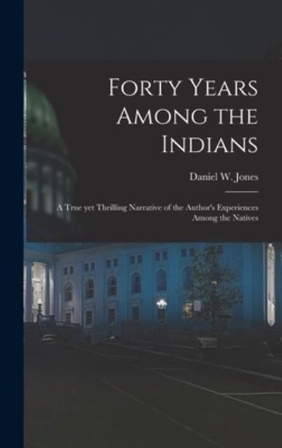 Cover for Daniel W (Daniel Webster) 18 Jones · Forty Years Among the Indians (Hardcover Book) (2021)