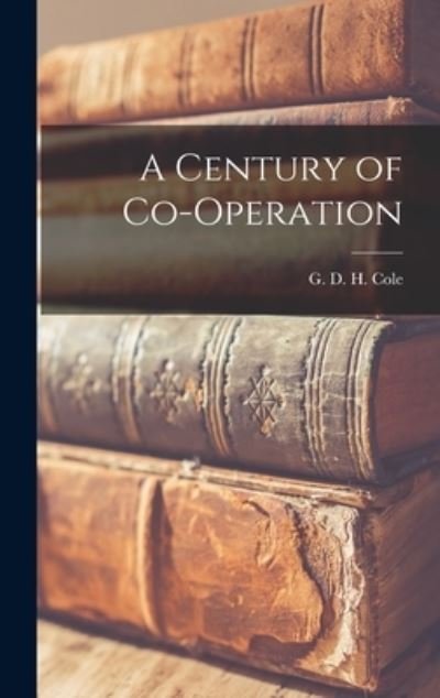 Cover for G D H (George Douglas Howard) Cole · A Century of Co-operation (Innbunden bok) (2021)