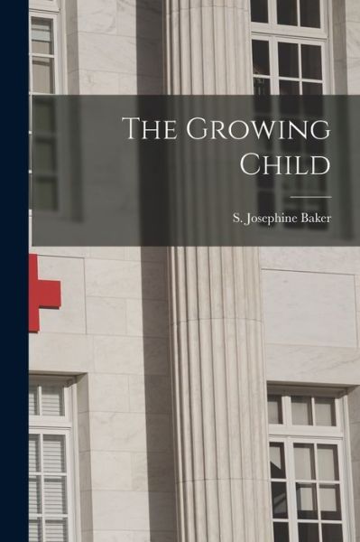 Cover for S Josephine (Sara Josephine) Baker · The Growing Child (Pocketbok) (2021)