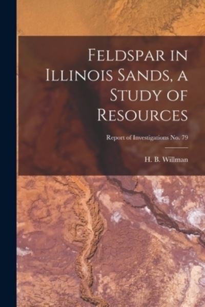 Cover for H B (Harold Bowen) 1901- Willman · Feldspar in Illinois Sands, a Study of Resources; Report of Investigations No. 79 (Paperback Book) (2021)