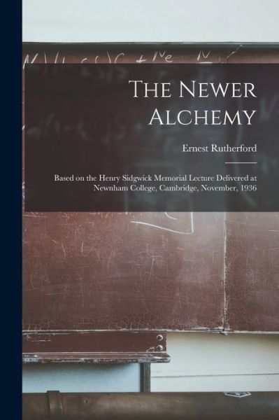 Cover for Ernest 1871-1937 Rutherford · The Newer Alchemy; Based on the Henry Sidgwick Memorial Lecture Delivered at Newnham College, Cambridge, November, 1936 (Taschenbuch) (2021)