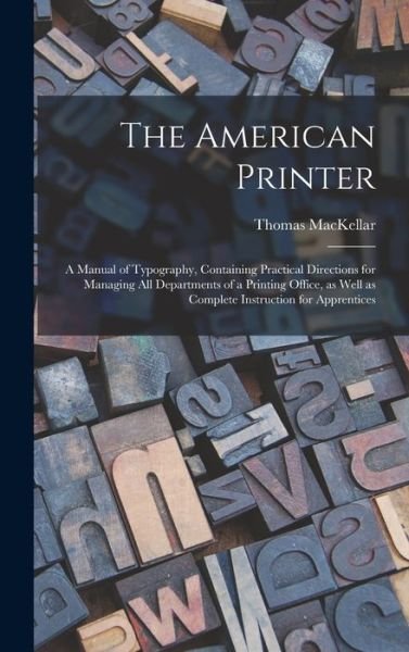 Cover for Thomas Mackellar · The American Printer: a Manual of Typography, Containing Practical Directions for Managing All Departments of a Printing Office, as Well as Complete Instruction for Apprentices (Gebundenes Buch) (2021)