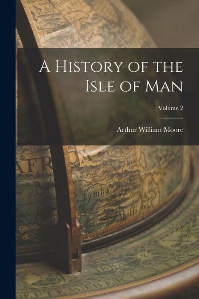 Cover for Arthur William Moore · History of the Isle of Man; Volume 2 (Book) (2022)