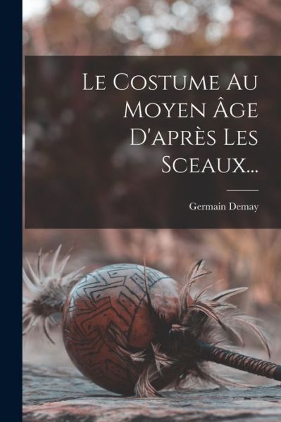 Cover for Germain Demay · Costume Au Moyen Âge d'après les Sceaux... (Bok) (2022)