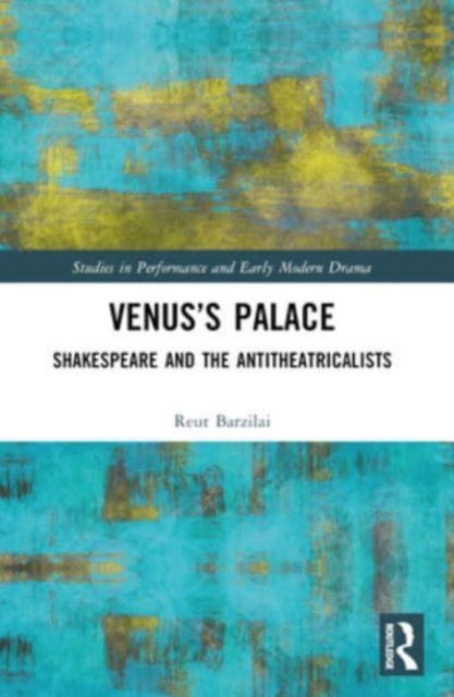 Cover for Reut Barzilai · Venus’s Palace: Shakespeare and the Antitheatricalists - Studies in Performance and Early Modern Drama (Paperback Book) (2024)