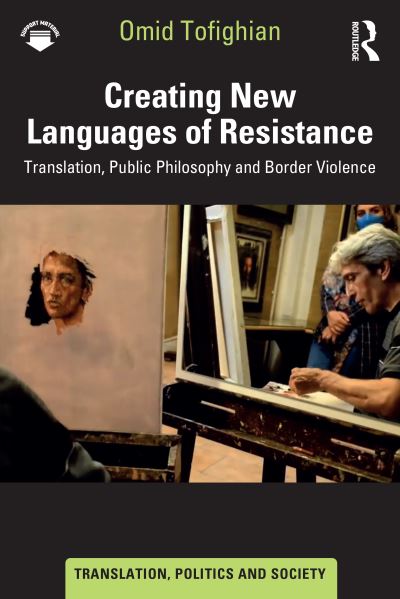 Creating New Languages of Resistance: Translation, Public Philosophy and Border Violence - Translation, Politics and Society - Omid Tofighian - Books - Taylor & Francis Ltd - 9781032596266 - April 30, 2025