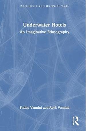 Underwater Hotels: An Imaginative Ethnography - Routledge Planetary Spaces Series - Vannini, Phillip (Royal Roads University, Canada) - Books - Taylor & Francis Ltd - 9781032963266 - November 7, 2025