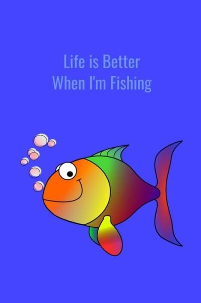 Cover for T &amp; K Publishing · Life is Better When I?m Fishing : Record Where, When and How You Caught Fish From Day to Day and Year to Year in this Fun Logbook (Paperback Book) (2019)